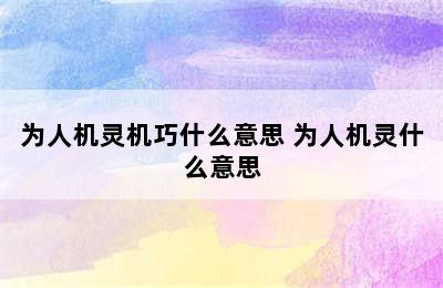 为人机灵机巧什么意思 为人机灵什么意思